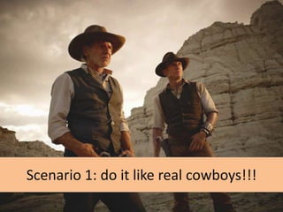 Scenario 1: do it like real cowboys!!!

 