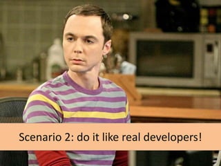 Scenario 2: do it like real developers!

 