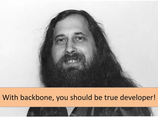 With backbone, you should be true developer!

 
