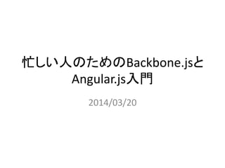 忙しい人のためのBackbone.jsと
Angular.js入門
2014/03/20
 