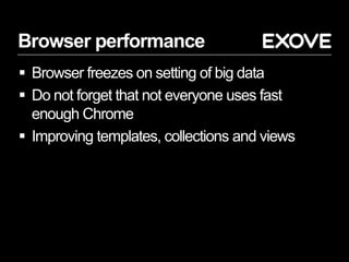 Browser performance
 Browser freezes on setting of big data
 Do not forget that not everyone uses fast
enough Chrome
 Improving templates, collections and views
 