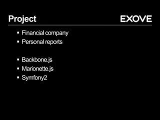 Project
 Financial company
 Personal reports
 Backbone.js
 Marionette.js
 Symfony2
 