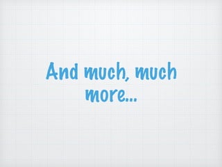 And much, much
more…
 