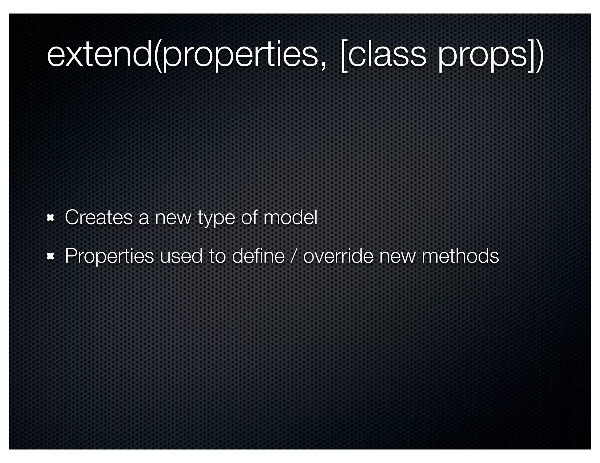 extend(properties, [class props])



 Creates a new type of model
 Properties used to deﬁne / override new methods
 