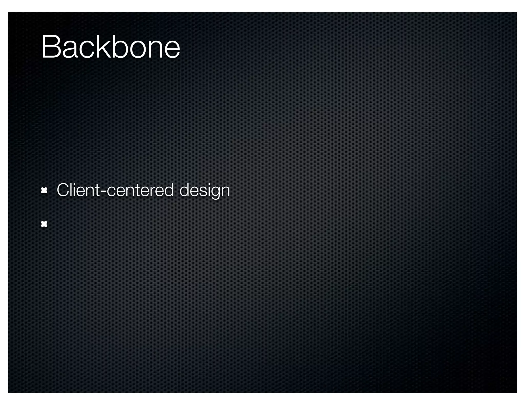 Backbone



Client-centered design
 