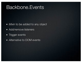 Backbone.Events


Mixin to be added to any object
Add/remove listeners
Trigger events
Alternative to DOM events
 