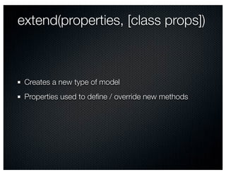 extend(properties, [class props])



 Creates a new type of model
 Properties used to deﬁne / override new methods
 