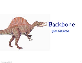 Backbone
                          John Ashmead




Wednesday, May 2, 2012                   1
 