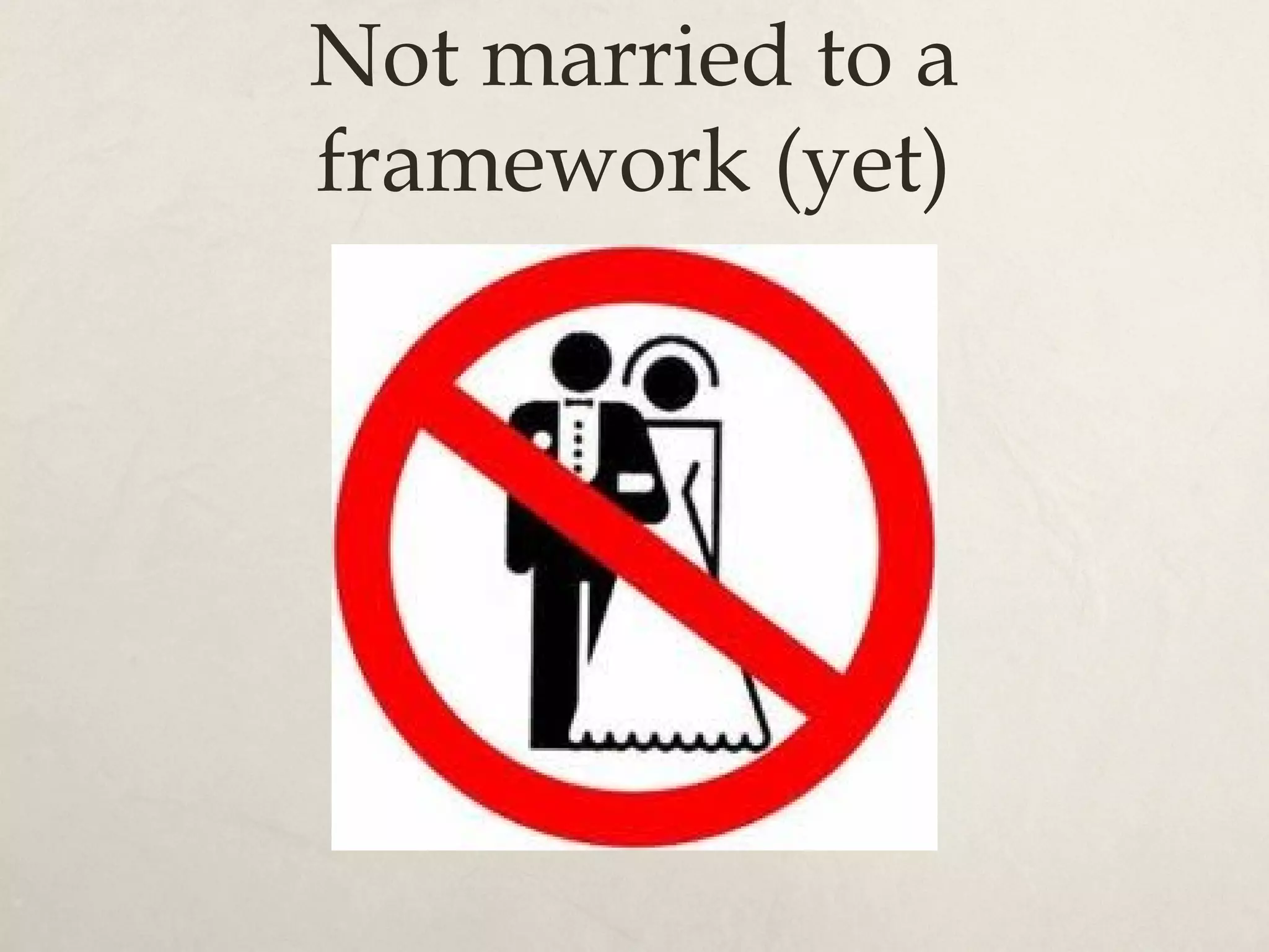 Not married to a framework (yet)