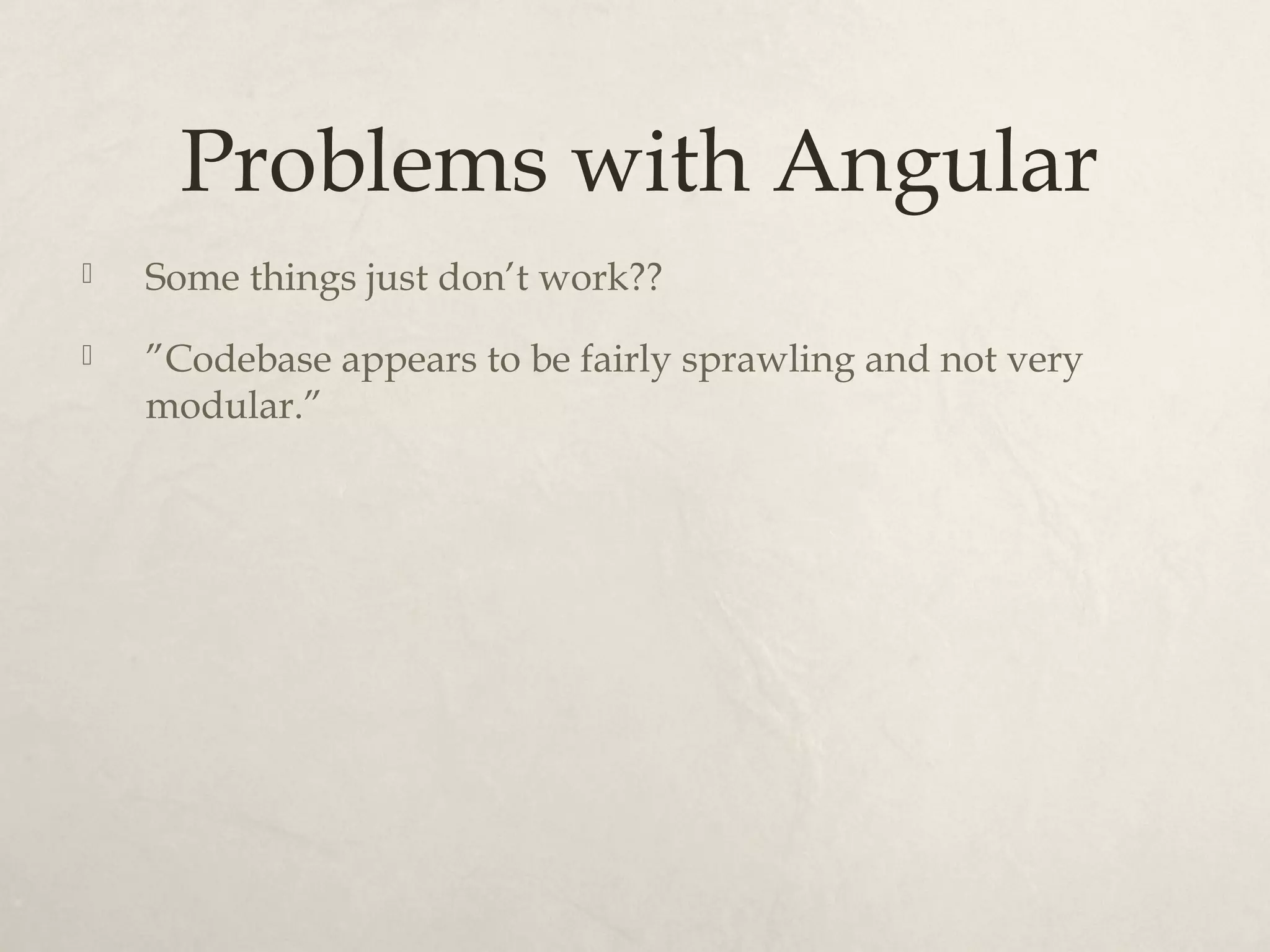 Problems with Angular Some things just don’t work?? ”Codebase appears to be fairly sprawling and not very modular.”