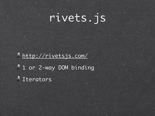 rivets.js


http://rivetsjs.com/

1 or 2-way DOM binding

Iterators
 