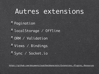 Autres extensions
    Pagination

    localStorage / Offline

    ORM / Validation

    Views / Bindings

    Sync / Socket.io


https://github.com/documentcloud/backbone/wiki/Extensions,-Plugins,-Resources
 