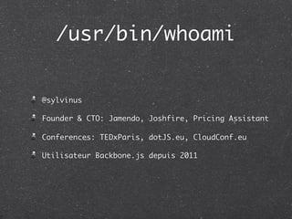 /usr/bin/whoami


@sylvinus

Founder & CTO: Jamendo, Joshfire, Pricing Assistant

Conferences: TEDxParis, dotJS.eu, CloudConf.eu

Utilisateur Backbone.js depuis 2011
 
