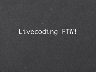 Livecoding FTW!
 