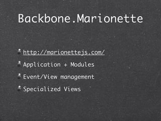 Backbone.Marionette

http://marionettejs.com/

Application + Modules

Event/View management

Specialized Views
 