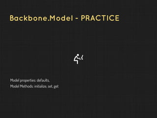 Backbone.Model - PRACTICE
Model properties: defaults,
Model Methods: initialize, set, get
 
