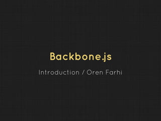 Backbone.js
Introduction / Oren Farhi
 