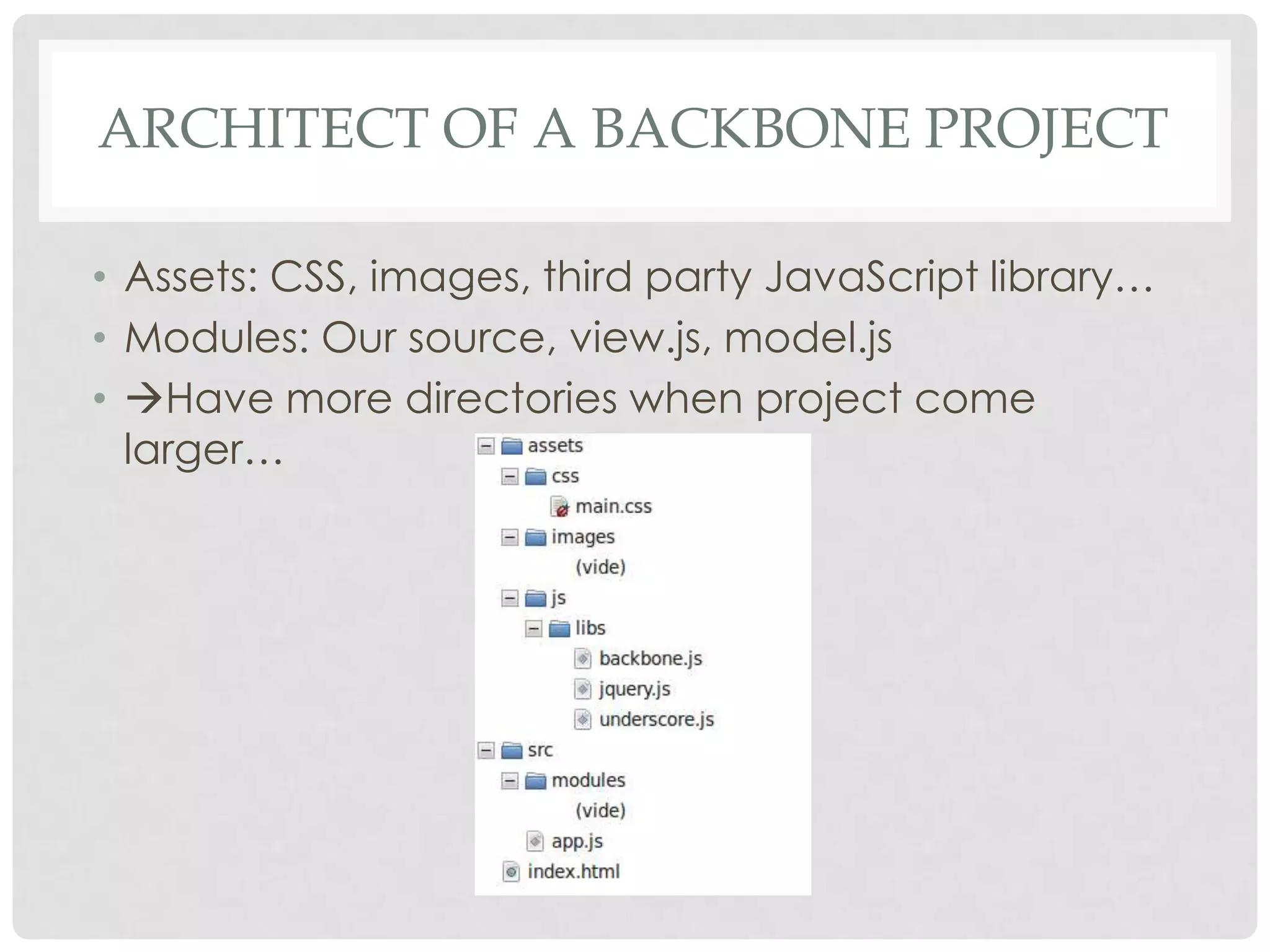 ARCHITECT OF A BACKBONE PROJECT

• Assets: CSS, images, third party JavaScript library…
• Modules: Our source, view.js, model.js
• Have more directories when project come
  larger…
 