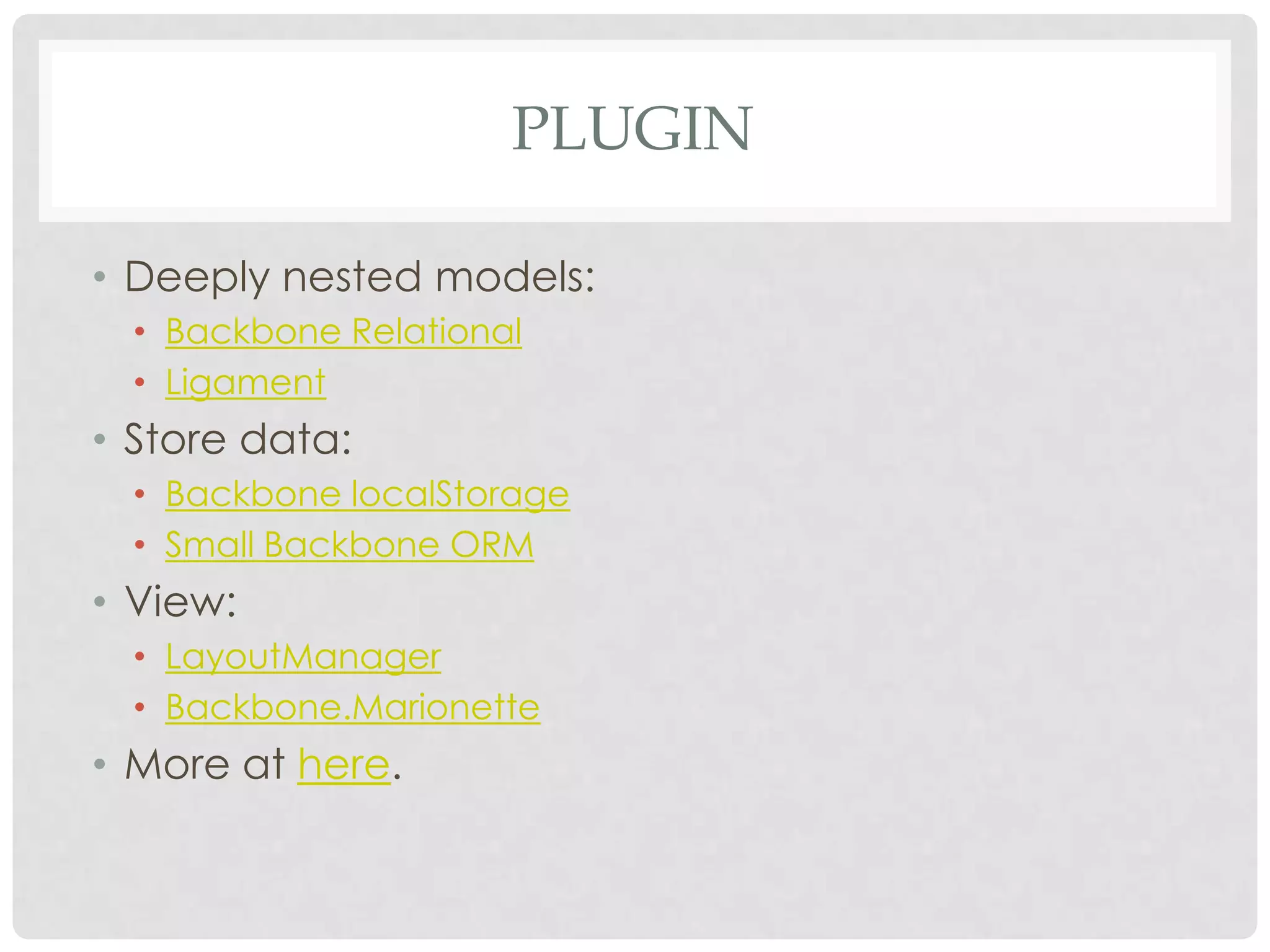 PLUGIN

• Deeply nested models:
  • Backbone Relational
  • Ligament
• Store data:
  • Backbone localStorage
  • Small Backbone ORM
• View:
  • LayoutManager
  • Backbone.Marionette
• More at here.
 