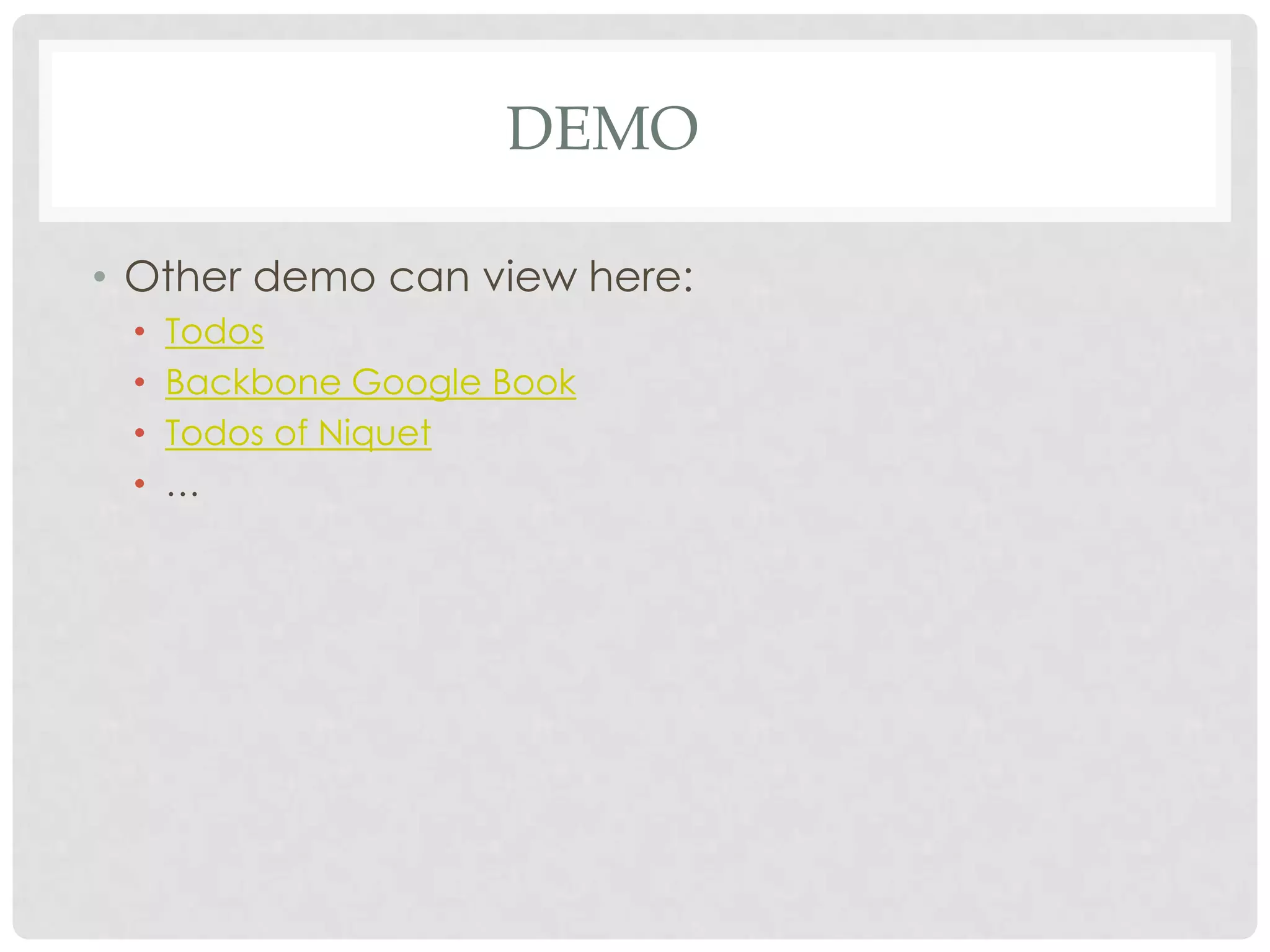 DEMO

• Other demo can view here:
 •   Todos
 •   Backbone Google Book
 •   Todos of Niquet
 •   …
 