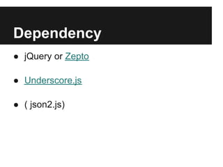 Dependency
● jQuery or Zepto

● Underscore.js

● ( json2.js)
 