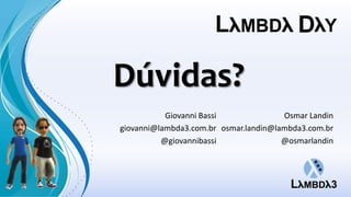 Dúvidas?
           Giovanni Bassi              Osmar Landin
giovanni@lambda3.com.br osmar.landin@lambda3.com.br
          @giovannibassi               @osmarlandin
 