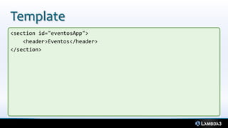 Template
<section id="eventosApp">
<header>Eventos</header>
</section>
 