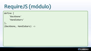 RequireJS (módulo)
define [
'Backbone'
'Handlebars'
],
(Backbone, Handlebars) ->
 