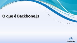 O que é Backbone.js
 