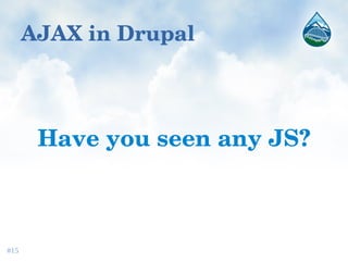 AJAX in Drupal
Have you seen any JS?
#15
 