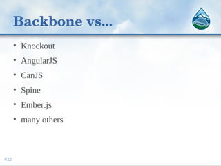 Backbone vs...
• Knockout
• AngularJS
• CanJS
• Spine
• Ember.js
• many others
#22
 