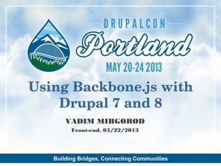 Building Bridges, Connecting Communities
VADIM MIRGOROD
Front-end, 05/22/2013
Using Backbone.js with
Drupal 7 and 8
 