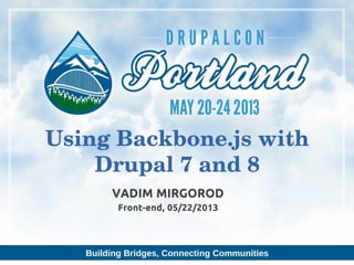 Building Bridges, Connecting Communities
VADIM MIRGOROD
Front-end, 05/22/2013
Using Backbone.js with
Drupal 7 and 8
 