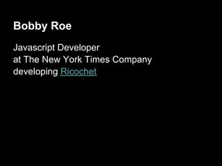 Bobby Roe
Javascript Developer
at The New York Times Company
developing Ricochet
 