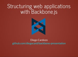 Structuring	web	applications
with	Backbone.js
		
Diego	Cardozo
github.com/diegocard/backbone-presentation
 