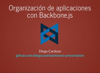 Organización	de	aplicaciones
con	Backbone.js
		
Diego	Cardozo
github.com/diegocard/backbone-presentation
 