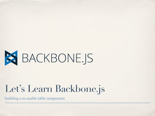 Let’s Learn Backbone.js
building a re-usable table component
 