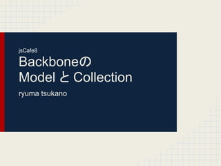 Backboneの
Model と Collection
ryuma tsukano
jsCafe8
 