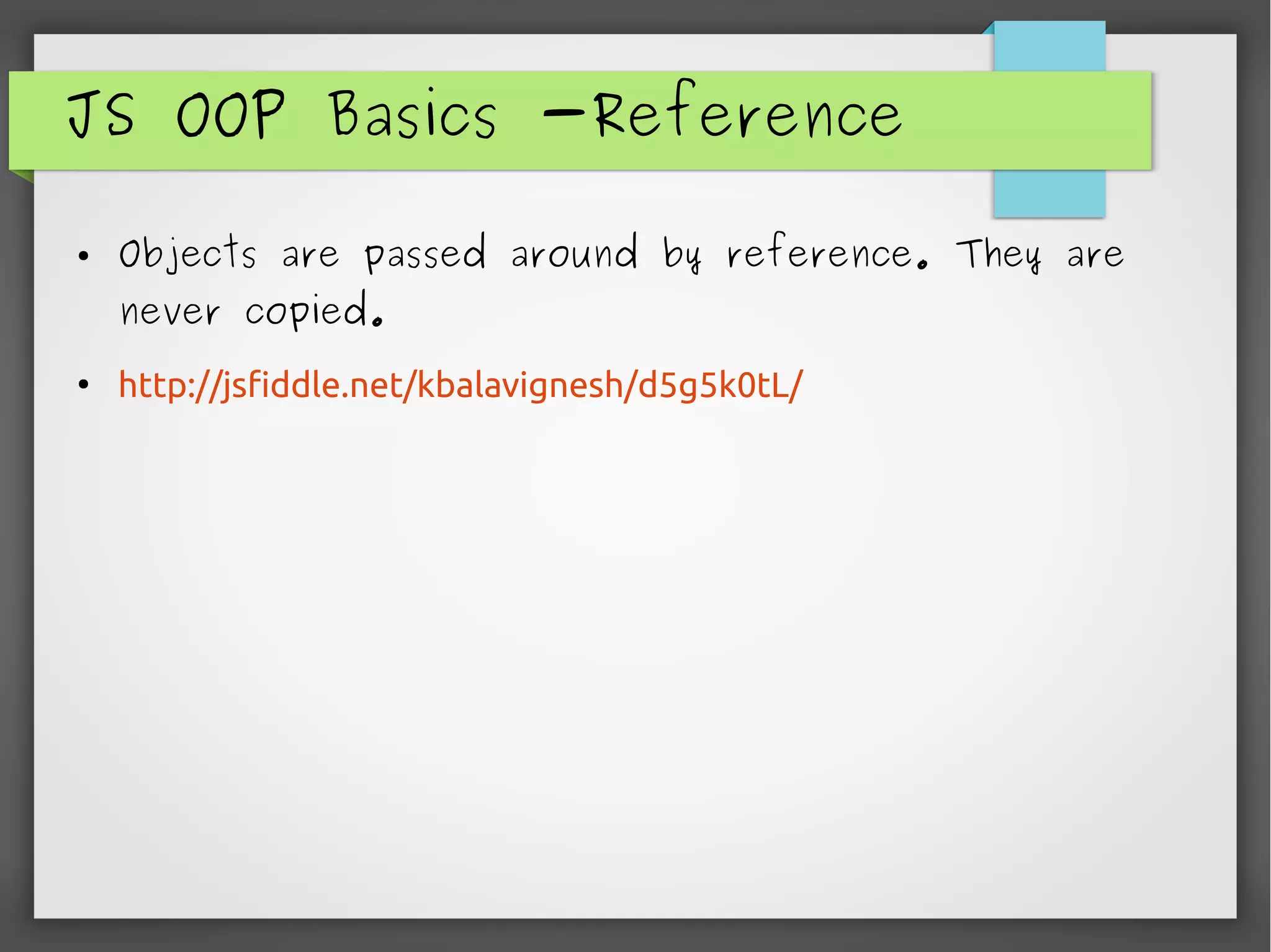 JS OOP Basics -Reference
● Objects are passed around by reference. They are
never copied.
●
http://jsfiddle.net/kbalavignesh/d5g5k0tL/
 