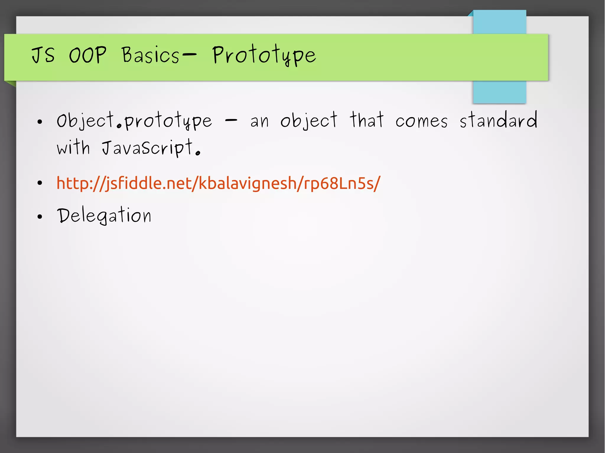 JS OOP Basics- Prototype
● Object.prototype - an object that comes standard
with JavaScript.
●
http://jsfiddle.net/kbalavignesh/rp68Ln5s/
● Delegation
 
