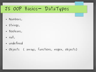 JS OOP Basics- DataTypes
● Numbers,
● Strings,
● Booleans,
● null,
● undefined
● Objects ( arrays, functions, regex, objects)
 