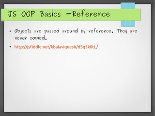 JS OOP Basics -Reference
● Objects are passed around by reference. They are
never copied.
●
http://jsfiddle.net/kbalavignesh/d5g5k0tL/
 