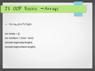 JS OOP Basics -Arrays
● Array.prototype
var empty = [];
var numbers = ['one', 'two'];
console.log(empty.length);
console.log(numbers.length);
 