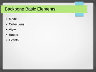 Backbone Basic Elements
● Model
● Collections
● View
● Router
● Events
 