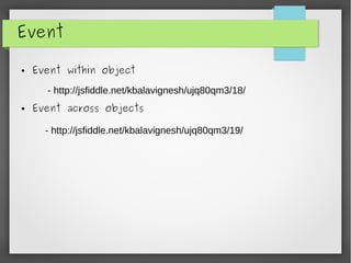 Event
● Event within object
- http://jsfiddle.net/kbalavignesh/ujq80qm3/18/
● Event across objects
- http://jsfiddle.net/kbalavignesh/ujq80qm3/19/
 
