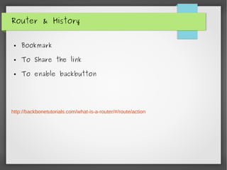 Router & History
● Bookmark
● To Share the link
● To enable backbutton
http://backbonetutorials.com/what-is-a-router/#/route/action
 