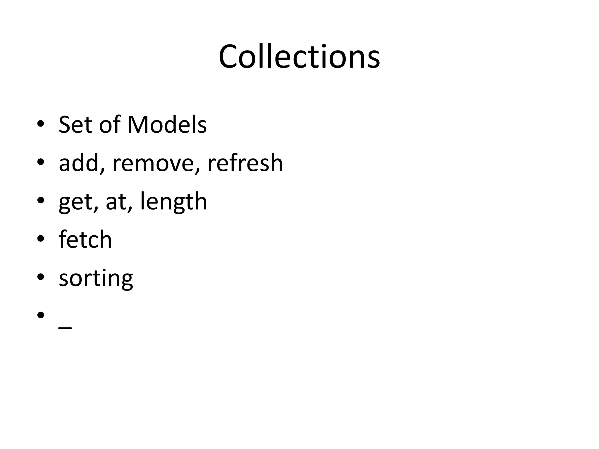 Collections
•   Set of Models
•   add, remove, refresh
•   get, at, length
•   fetch
•   sorting
•   _
 