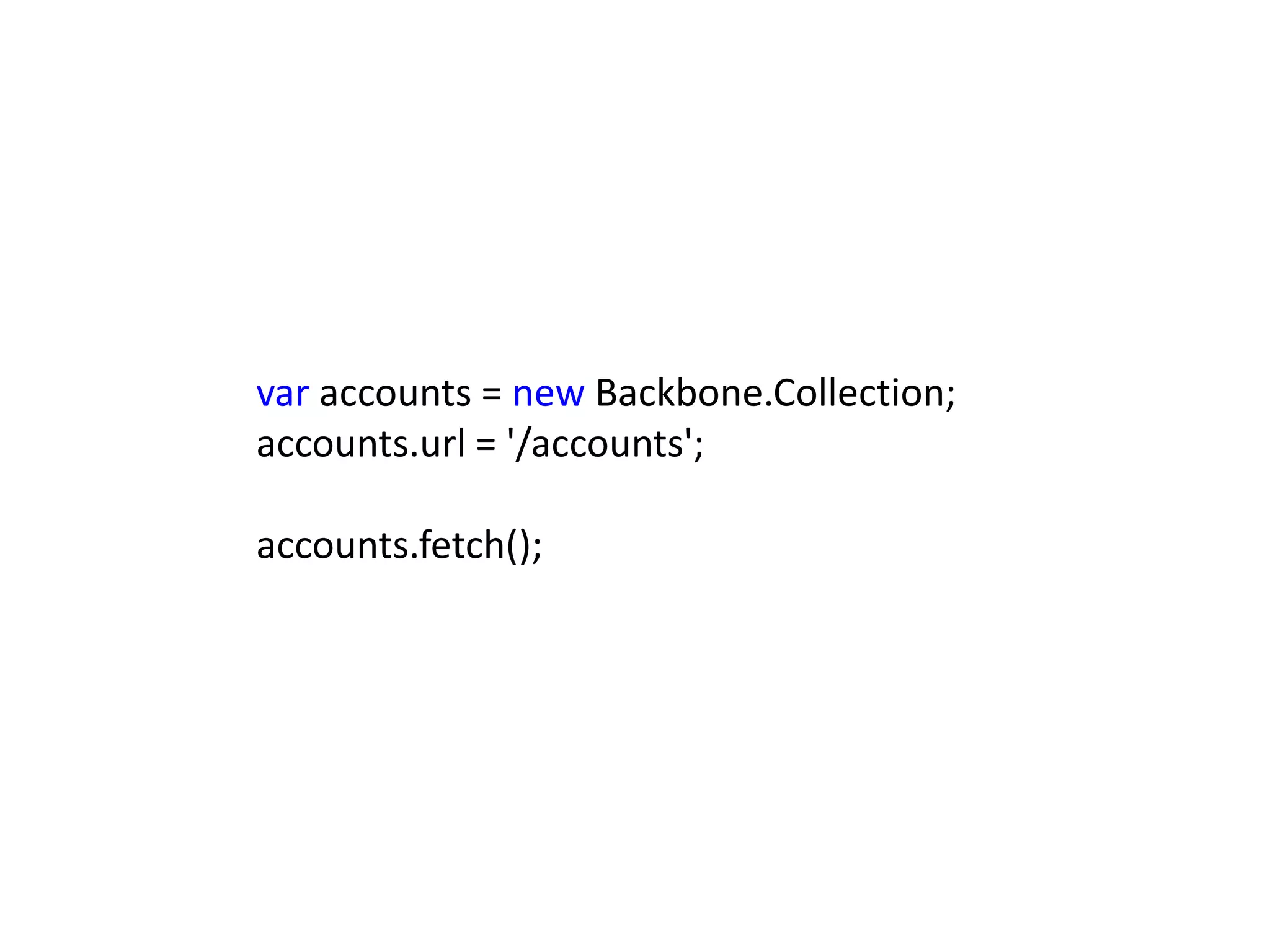 var accounts = new Backbone.Collection;
accounts.url = '/accounts';

accounts.fetch();
 