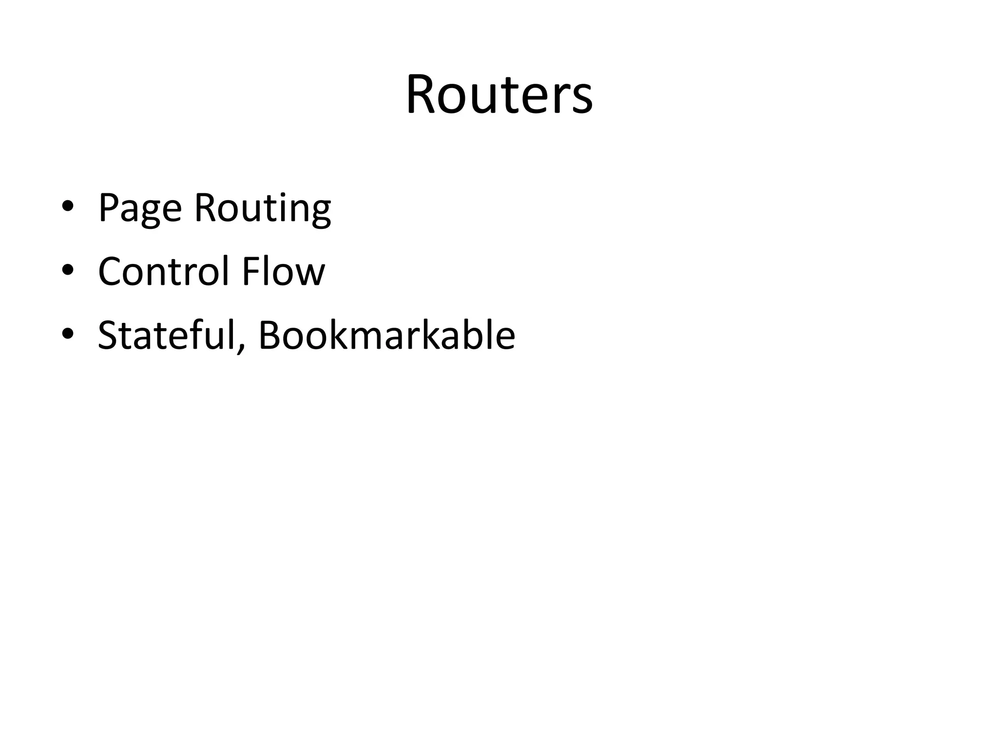 Routers
• Page Routing
• Control Flow
• Stateful, Bookmarkable
 