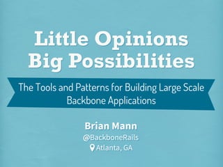 Little Opinions
Big Possibilities
@BackboneRails
Brian Mann
The Tools and Patterns for Building Large Scale
Backbone Applications
Atlanta, GA
 